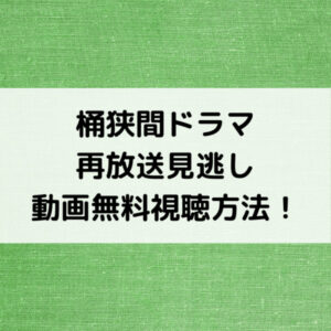 桶狭間ドラマ再放送見逃し動画無料視聴方法！