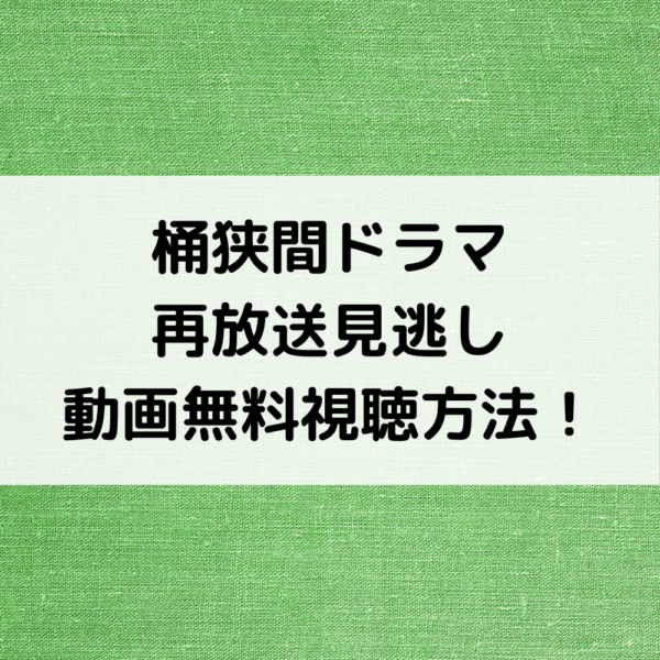桶狭間ドラマ再放送見逃し動画無料視聴方法！