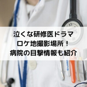 泣くな研修医ドラマロケ地撮影場所！病院の目撃情報も紹介