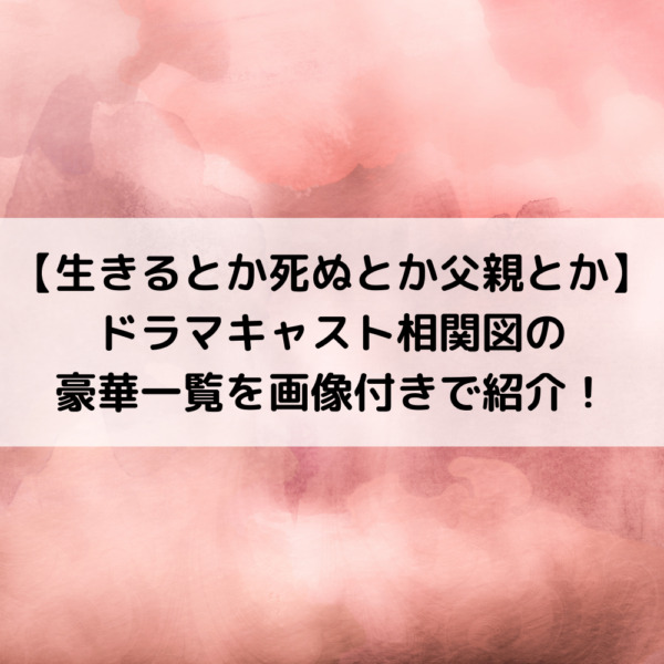生きるとかドラマキャスト相関図の豪華一覧を画像付きで紹介！