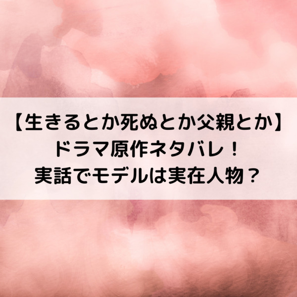 生きるとかドラマ原作ネタバレ！実話でモデルは実在人物？