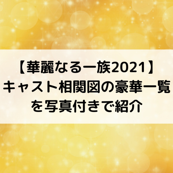華麗なる一族2021キャスト相関図の豪華一覧を写真付きで紹介