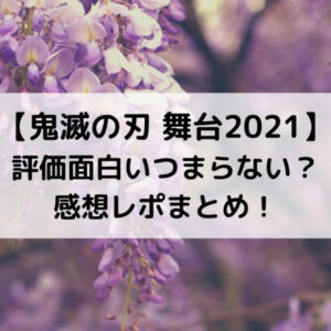 鬼滅の刃舞台2021評価面白いつまらない？感想レポまとめ！