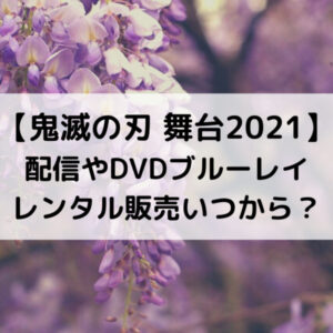 鬼滅の刃舞台2021配信やDVDブルーレイレンタル販売いつから？