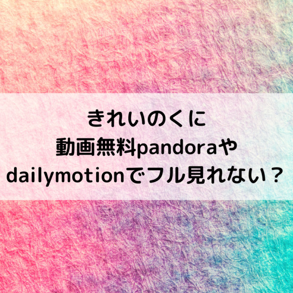 きれいのくに動画無料pandoraやdailymotionでフル見れない 動画ジャパン