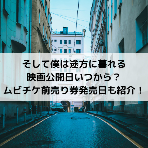 そして僕は途方に暮れる映画公開日いつから ムビチケ前売り券発売日も紹介 動画ジャパン