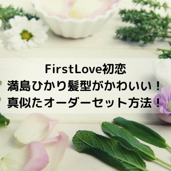 FirstLove初恋ドラマ満島ひかり髪型がかわいい！真似たオーダーセット方法！