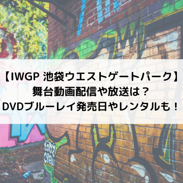 Iwgp舞台動画配信や放送は Dvdブルーレイ発売日やレンタルも 動画ジャパン