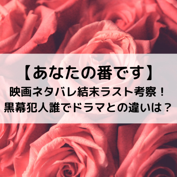 あなたの番です映画ネタバレ結末ラスト考察！黒幕犯人誰でドラマとの違いは？
