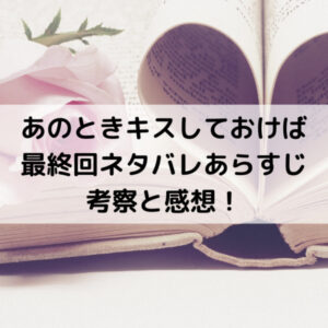 あのときキスしておけば最終回ネタバレあらすじ考察と感想！