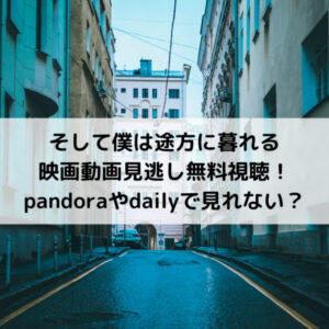そして僕は途方に暮れる映画動画見逃し無料視聴！pandoraやdailyで見れない？