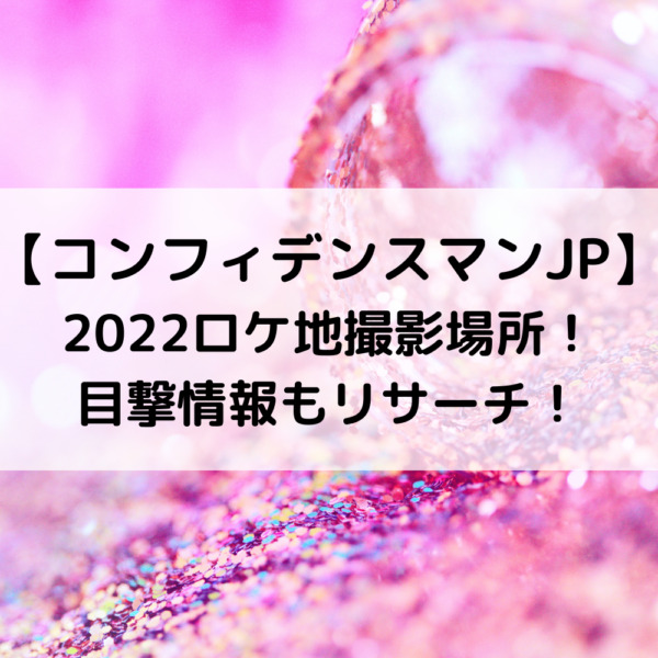 コンフィデンスマンJP2022ロケ地撮影場所！目撃情報もリサーチ！