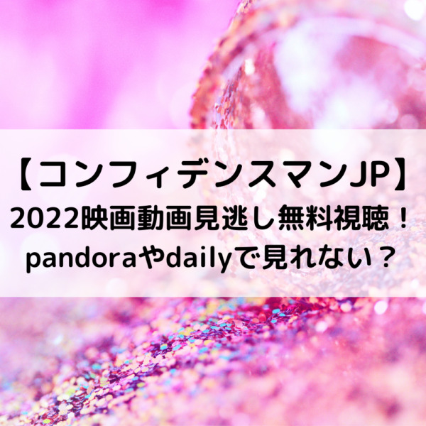 コンフィデンスマンJP2022映画動画見逃し無料視聴！pandoraやdailyで見れない？