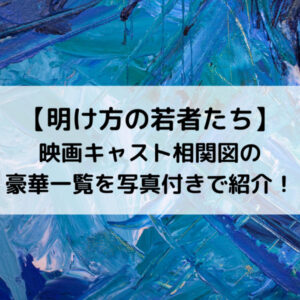 明け方の若者たち映画キャスト相関図の豪華一覧予想を写真付きで紹介！