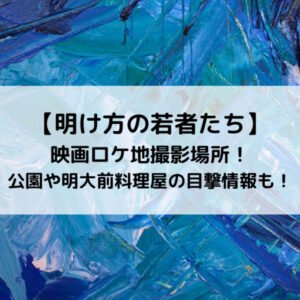 明け方の若者たち映画ロケ地撮影場所！公園や明大前料理屋の目撃情報も！