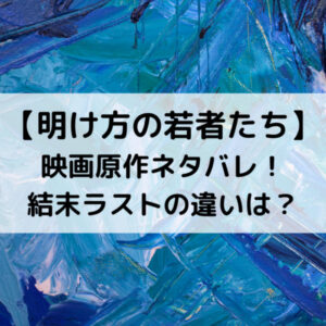 明け方の若者たち映画原作ネタバレ！結末ラストの違いは？