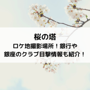 桜の塔ロケ地撮影場所！銀行や銀座のクラブ目撃情報も紹介！