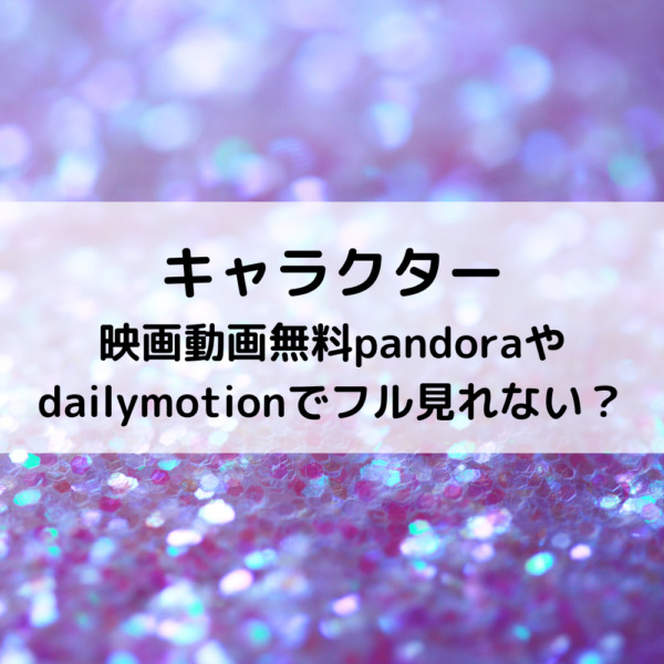 キャラクター映画動画無料pandoraやdailymotionでフル見れない 動画ジャパン