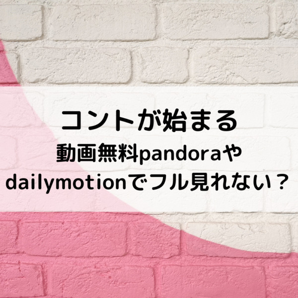 コントが始まるドラマ動画無料pandoraやdailymotionでフル見れない 動画ジャパン