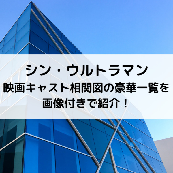 シンウルトラマン映画キャスト相関図の豪華一覧を画像付きで紹介 動画ジャパン