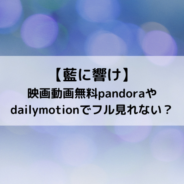 藍に響け映画動画無料pandoraやdailymotionでフル見れない 動画ジャパン