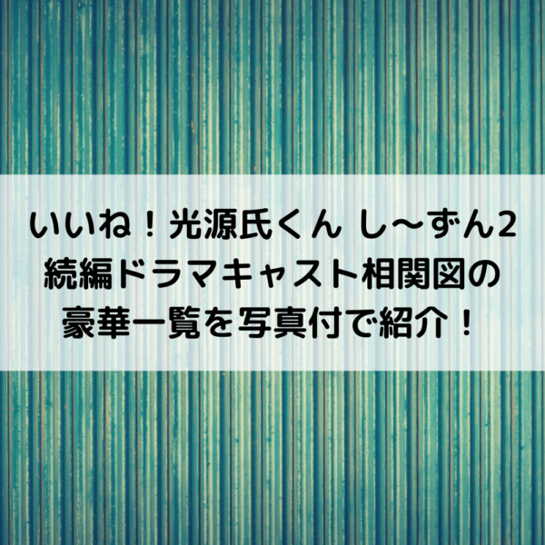 いいね光源氏くん続編ドラマキャスト相関図の豪華一覧を写真付で紹介！
