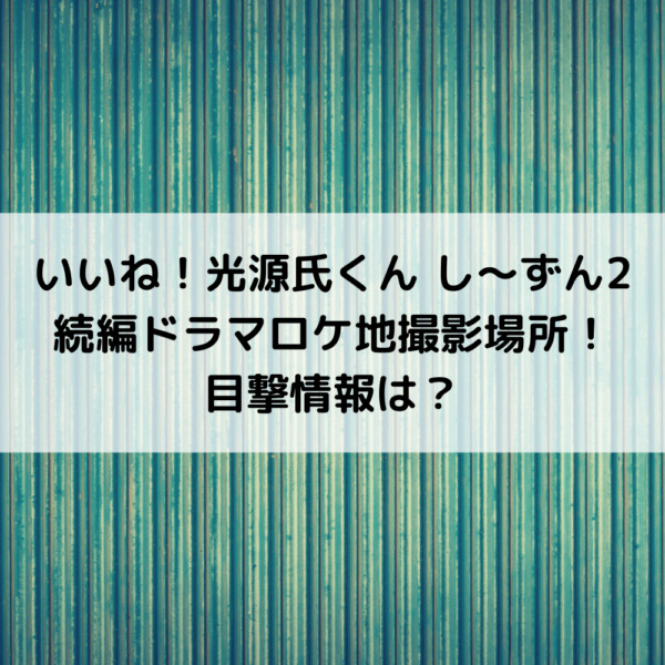 いいね光源氏くん続編ドラマロケ地撮影場所！目撃情報は？