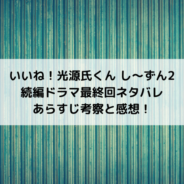 いいね光源氏くん続編ドラマ最終回ネタバレあらすじ考察と感想！