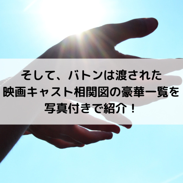そしてバトンは渡された映画キャスト相関図の豪華一覧を写真付きで紹介！