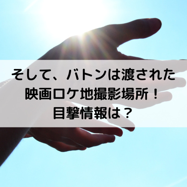 そしてバトンは渡された映画ロケ地撮影場所！目撃情報は？