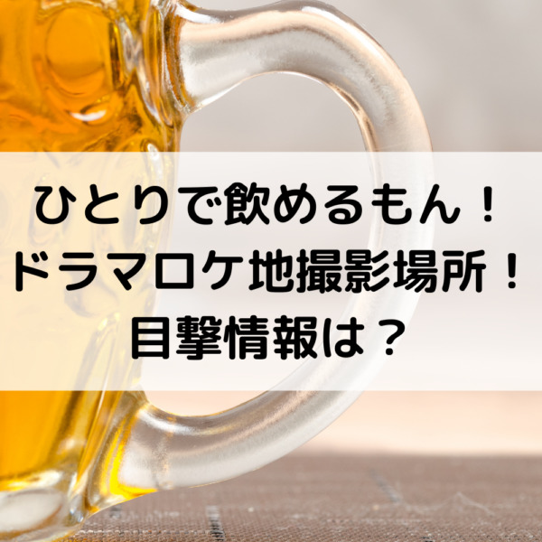 ひとりで飲めるもん！ドラマロケ地撮影場所！目撃情報は？