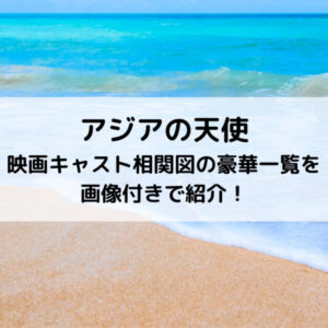 アジアの天使映画キャスト相関図の豪華一覧を画像付きで紹介！