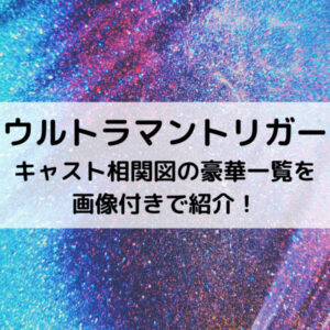 ウルトラマントリガーキャスト相関図の豪華一覧を画像付きで紹介！