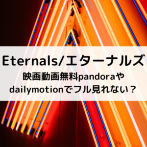 エターナルズ映画動画無料pandoraやdailymotionでフル見れない？