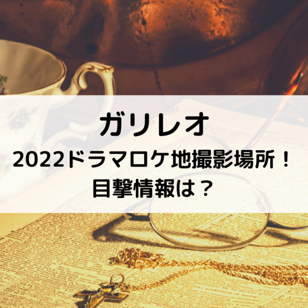 ガリレオ2022ドラマロケ地撮影場所！目撃情報は？