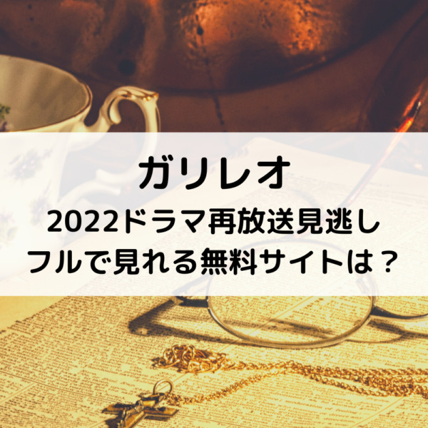 ガリレオ2022ドラマ再放送見逃しフルで見れる無料サイトは？