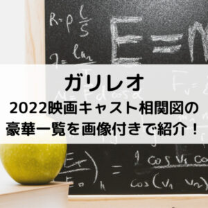 ガリレオ2022映画キャスト相関図の豪華一覧を画像付きで紹介！