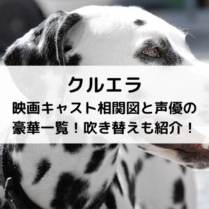 クルエラ映画キャスト相関図と声優の豪華一覧！吹き替えも紹介！