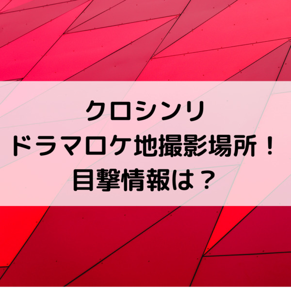 クロシンリドラマロケ地撮影場所！目撃情報は？