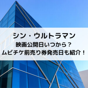 シン・ウルトラマン映画公開日いつから？ムビチケ前売り券発売日も紹介！