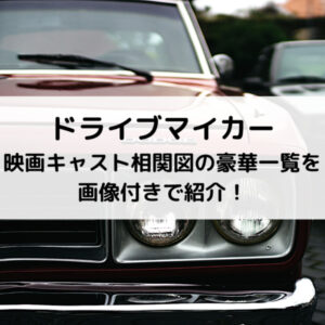 ドライブマイカー映画キャスト相関図の豪華一覧を画像付きで紹介！