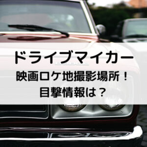 ドライブマイカー映画ロケ地撮影場所！目撃情報は？