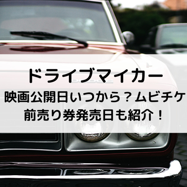 ドライブマイカー映画公開日いつから？ムビチケ前売り券発売日も紹介！