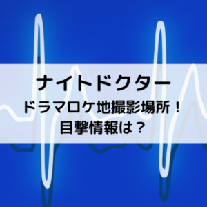 ナイトドクタードラマロケ地撮影場所！目撃情報は？