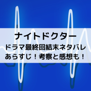 ナイトドクタードラマ最終回結末ネタバレあらすじ！考察と感想も！