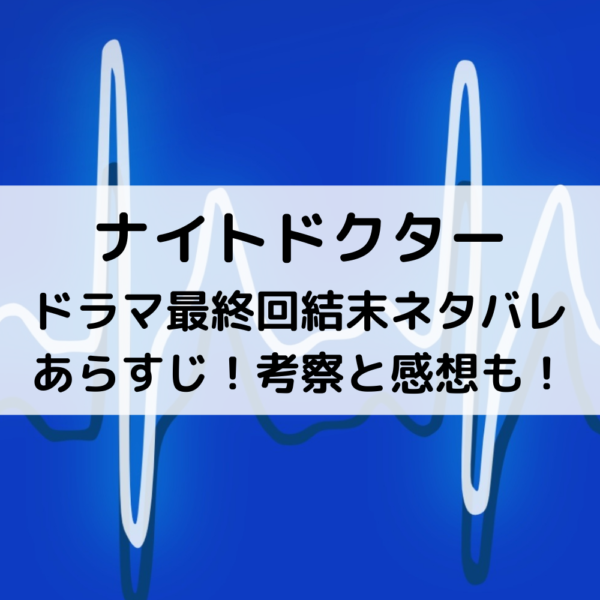 ナイトドクタードラマ最終回結末ネタバレあらすじ！考察と感想も！