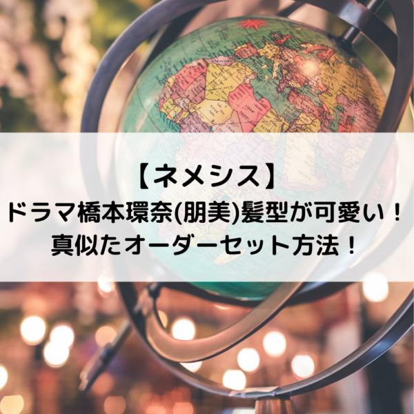 ネメシスドラマ橋本環奈(朋美)髪型が可愛い！真似たオーダーセット方法！