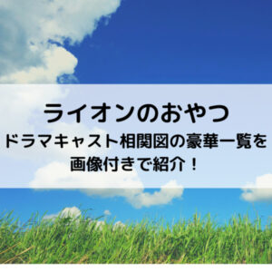 ライオンのおやつドラマキャスト相関図の豪華一覧を画像付きで紹介！
