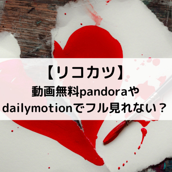 リコカツ動画無料pandoraやdailymotionでフル見れない？