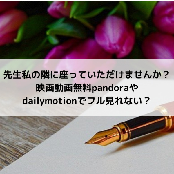 先生私の隣に座っていただけませんか？映画動画無料パンドラやデイリーでフル見れない？